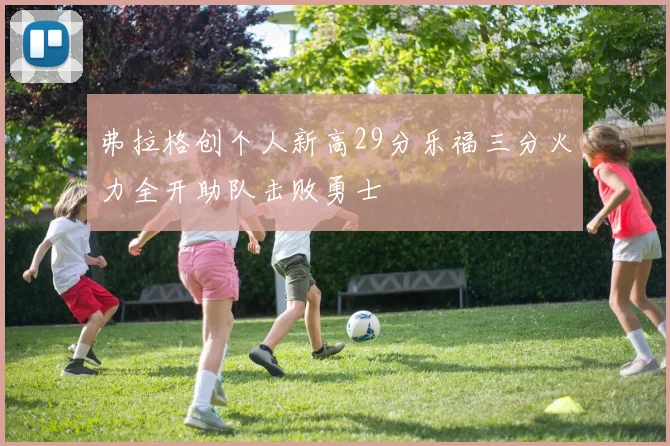 弗拉格创个人新高29分乐福三分火力全开助队击败勇士