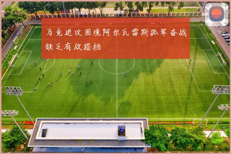 马竞进攻困境阿尔瓦雷斯孤军奋战缺乏有效搭档