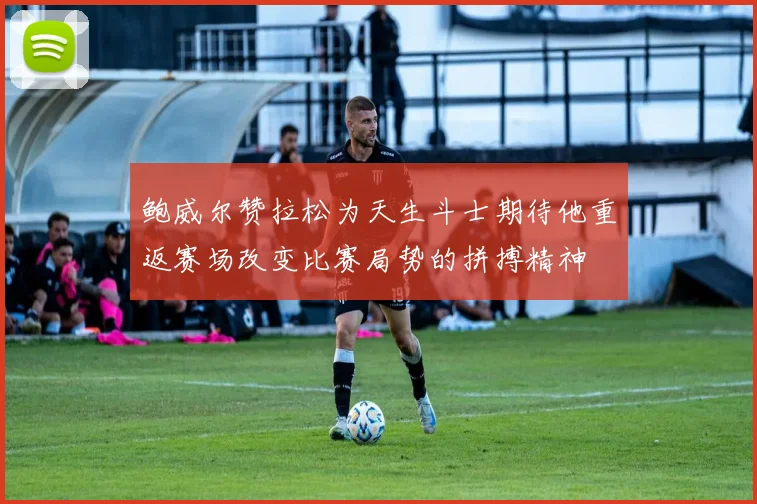 鲍威尔赞拉松为天生斗士期待他重返赛场改变比赛局势的拼搏精神