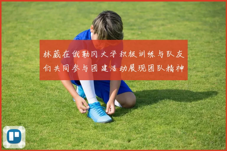 林葳在俄勒冈大学积极训练与队友们共同参与团建活动展现团队精神