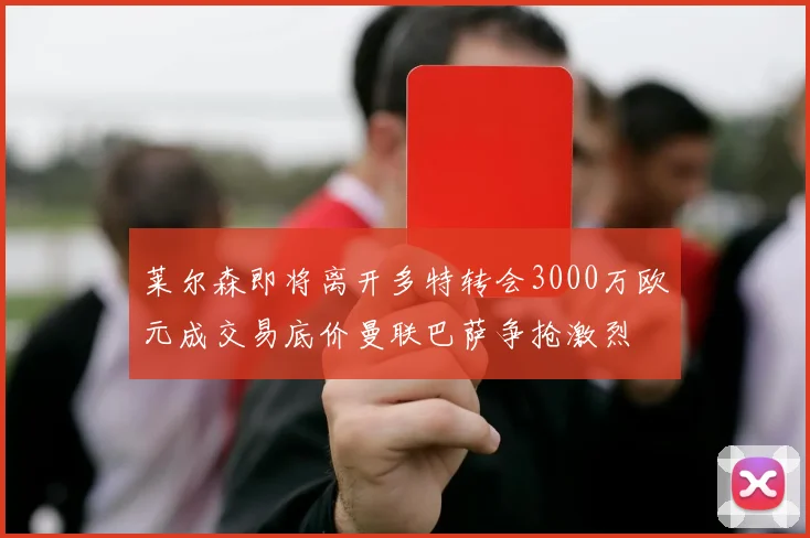 莱尔森即将离开多特转会3000万欧元成交易底价曼联巴萨争抢激烈