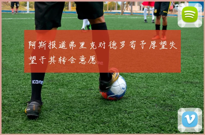 阿斯报道弗里克对德罗寄予厚望失望于其转会意愿