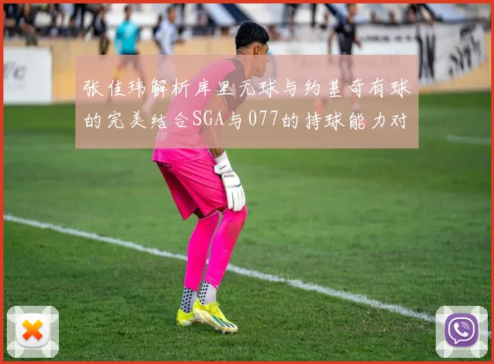 张佳玮解析库里无球与约基奇有球的完美结合SGA与077的持球能力对比文班的防守实力分析