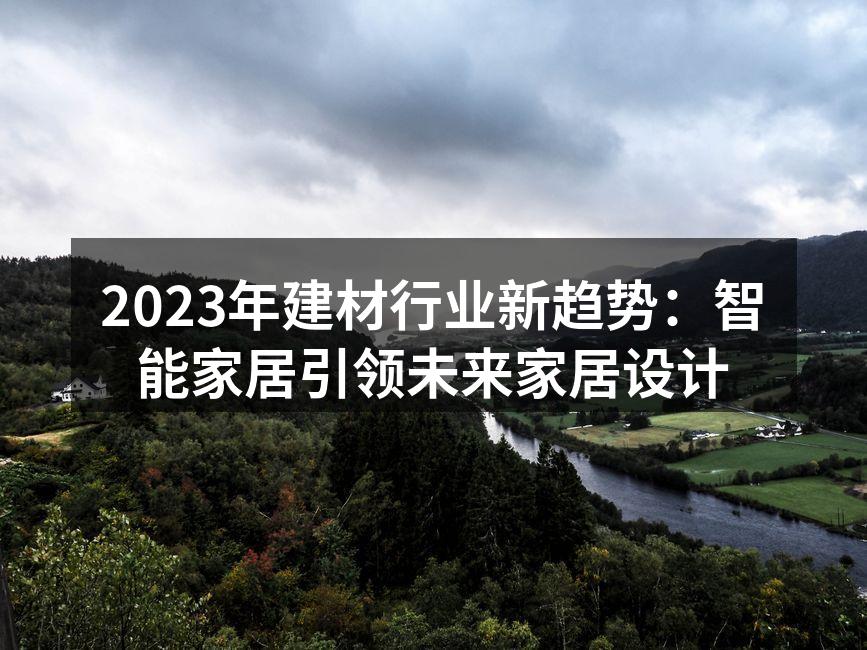 2023年建材行业新趋势：智能家居引领未来家居设计