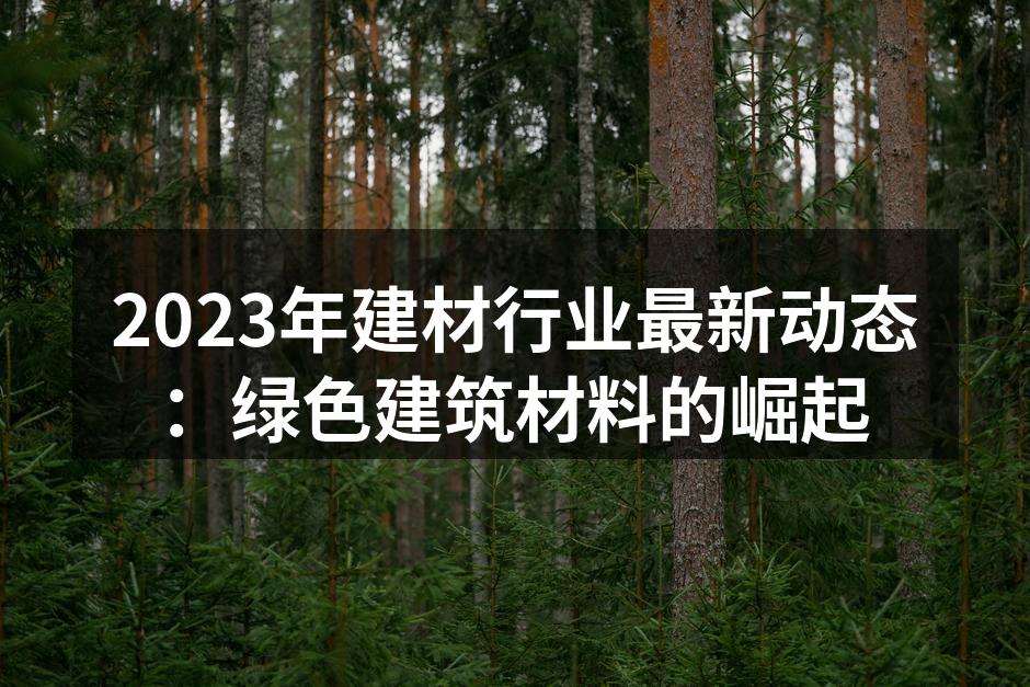 2023年建材行业最新动态：绿色建筑材料的崛起